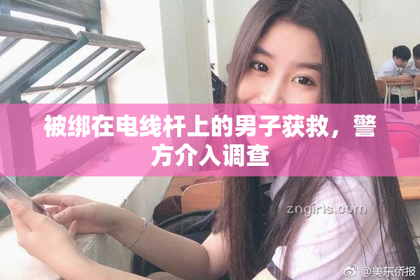 被绑在电线杆上的男子获救，警方介入调查