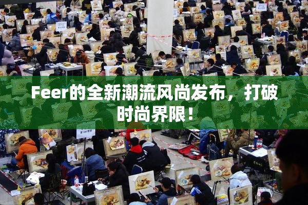 Feer的全新潮流风尚发布，打破时尚界限！