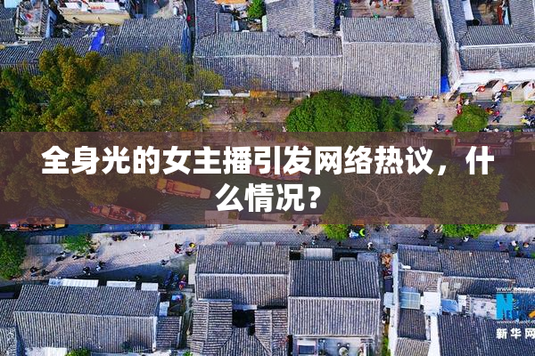 全身光的女主播引发网络热议，什么情况？