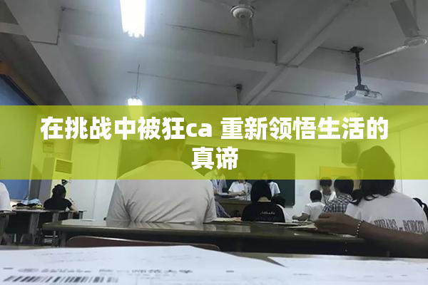 在挑战中被狂ca 重新领悟生活的真谛