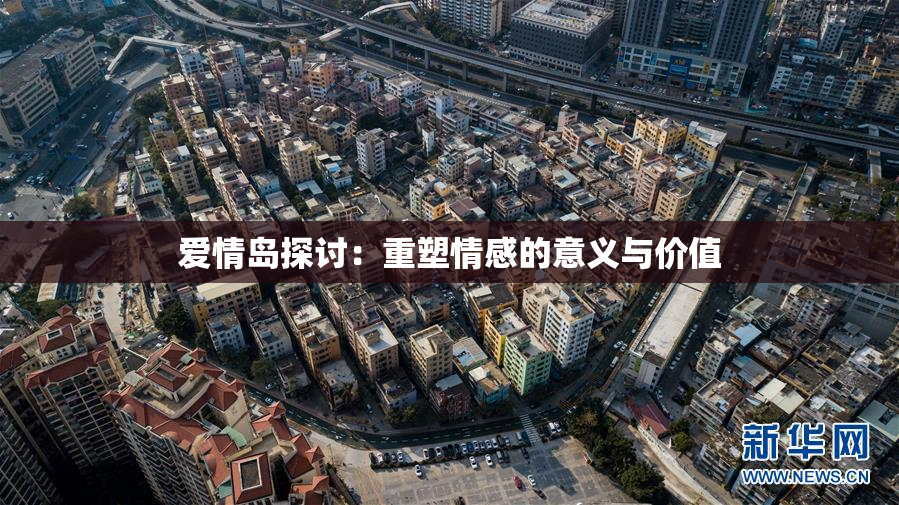 爱情岛探讨：重塑情感的意义与价值