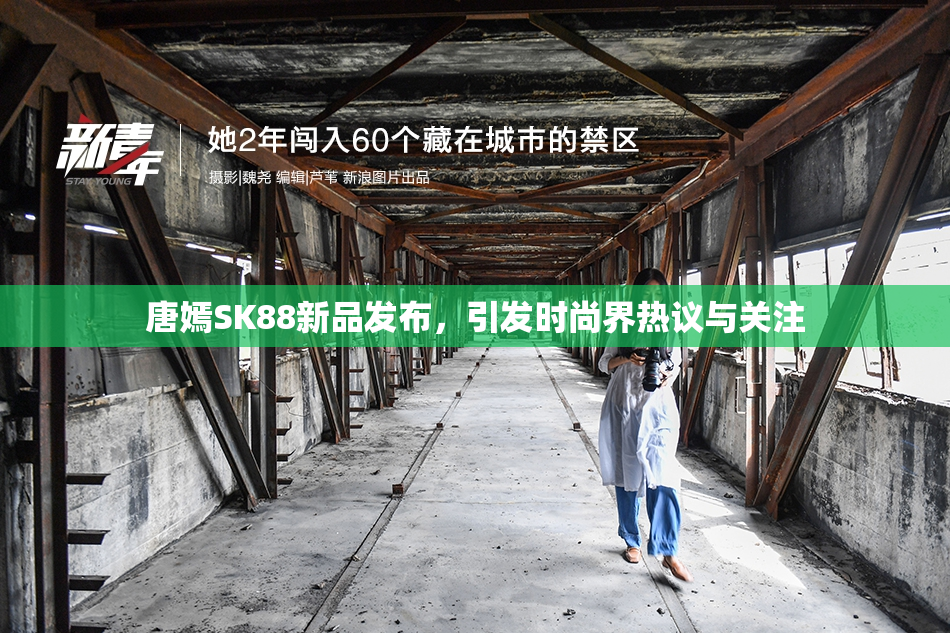 唐嫣SK88新品发布，引发时尚界热议与关注