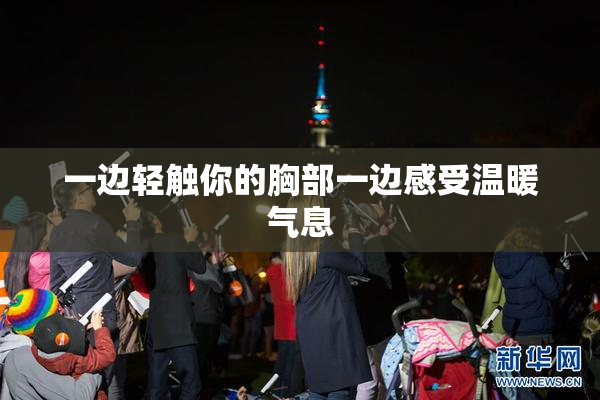 一边轻触你的胸部一边感受温暖气息