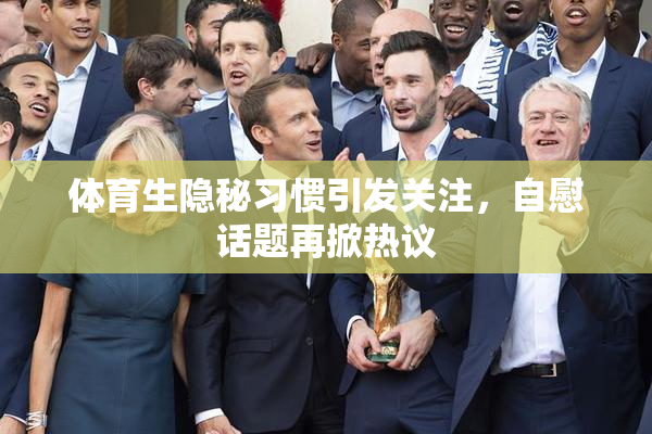 体育生隐秘习惯引发关注，自慰话题再掀热议