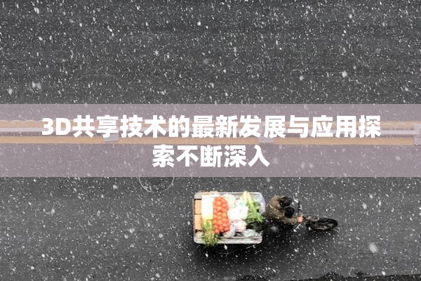 3D共享技术的最新发展与应用探索不断深入
