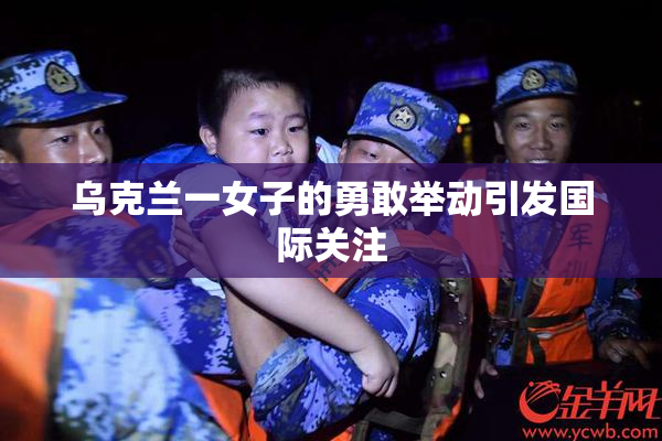 乌克兰一女子的勇敢举动引发国际关注