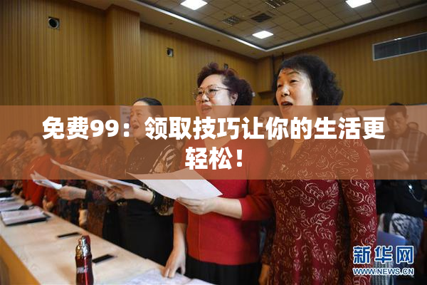 免费99：领取技巧让你的生活更轻松！