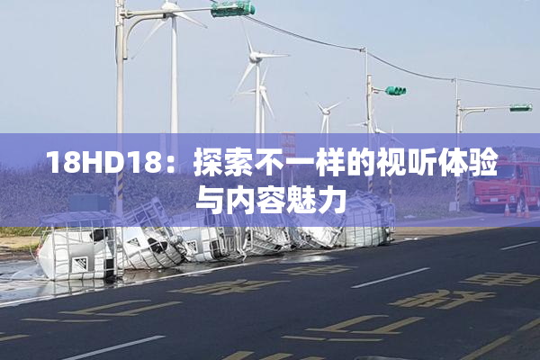 18HD18：探索不一样的视听体验与内容魅力