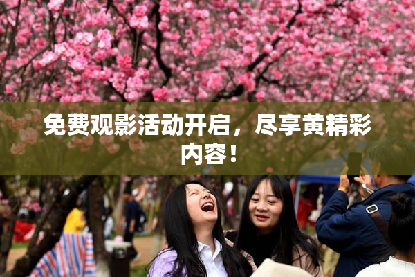 免费观影活动开启，尽享黄精彩内容！