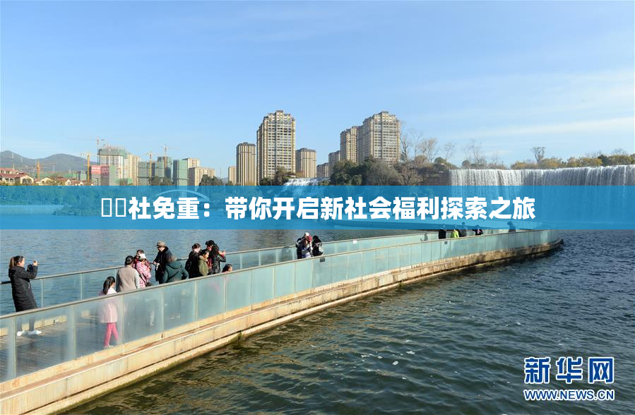 擼擼社免重：带你开启新社会福利探索之旅
