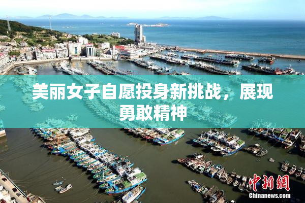美丽女子自愿投身新挑战，展现勇敢精神