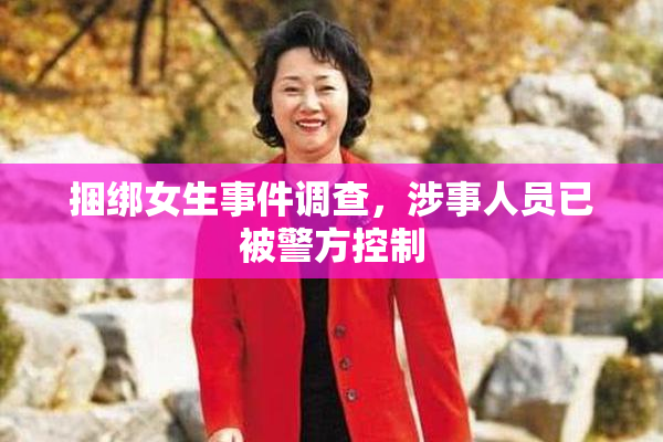捆绑女生事件调查，涉事人员已被警方控制