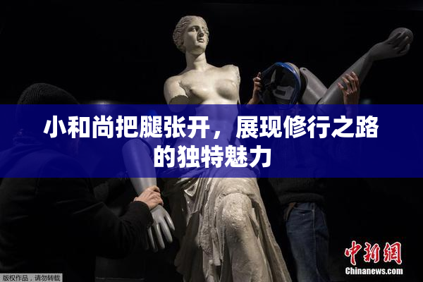 小和尚把腿张开，展现修行之路的独特魅力