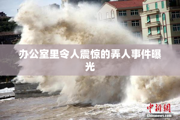 办公室里令人震惊的弄人事件曝光