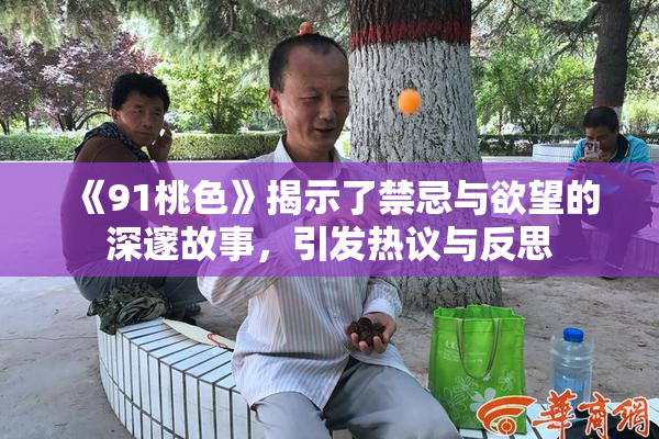 《91桃色》揭示了禁忌与欲望的深邃故事，引发热议与反思