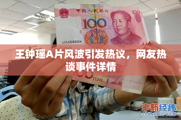 王钟瑶A片风波引发热议，网友热谈事件详情