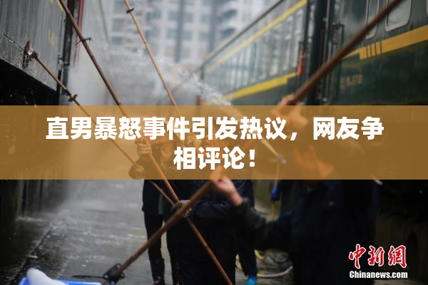 直男暴怒事件引发热议，网友争相评论！