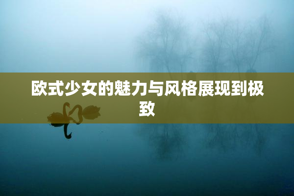 欧式少女的魅力与风格展现到极致