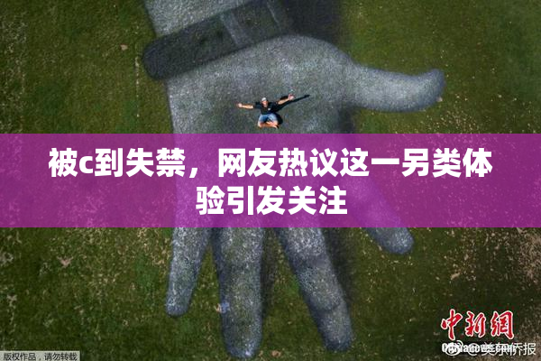 被c到失禁，网友热议这一另类体验引发关注