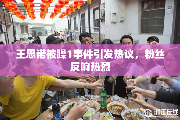 王思诺被躁1事件引发热议，粉丝反响热烈