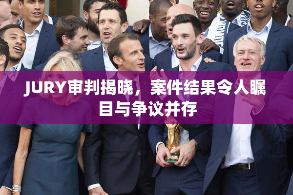 JURY审判揭晓，案件结果令人瞩目与争议并存