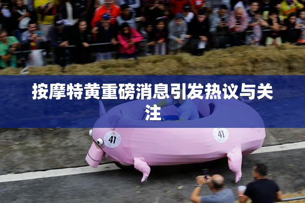 按摩特黄重磅消息引发热议与关注