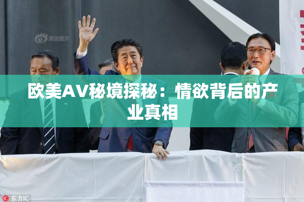 欧美AV秘境探秘：情欲背后的产业真相