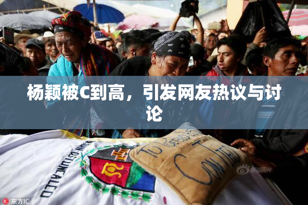 杨颖被C到高，引发网友热议与讨论
