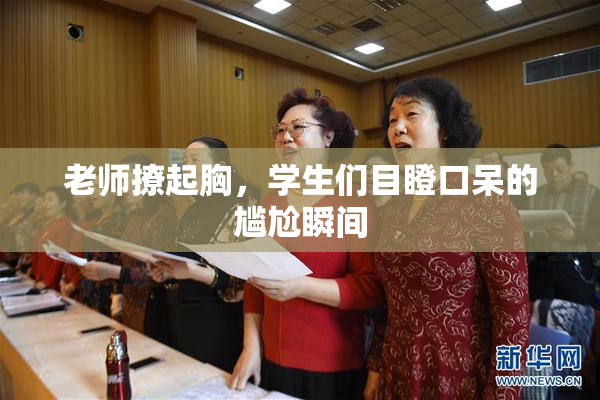 老师撩起胸，学生们目瞪口呆的尴尬瞬间