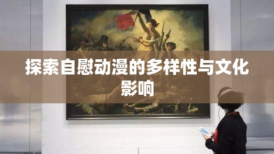 探索自慰动漫的多样性与文化影响
