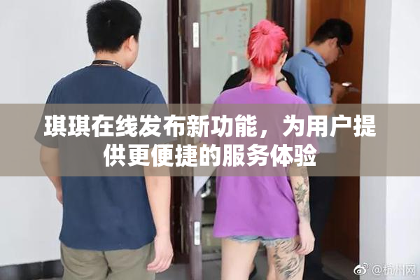 琪琪在线发布新功能，为用户提供更便捷的服务体验