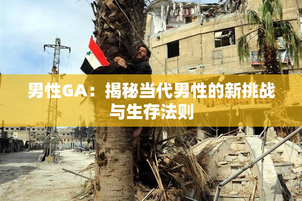 男性GA：揭秘当代男性的新挑战与生存法则