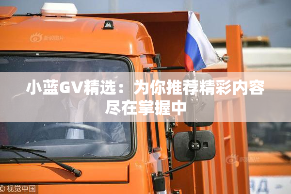 小蓝GV精选：为你推荐精彩内容尽在掌握中
