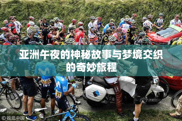 亚洲午夜的神秘故事与梦境交织的奇妙旅程
