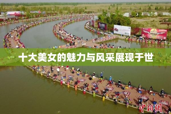 十大美女的魅力与风采展现于世