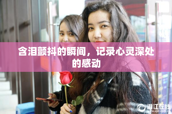 含泪颤抖的瞬间，记录心灵深处的感动