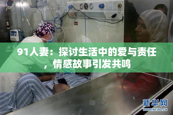 91人妻：探讨生活中的爱与责任，情感故事引发共鸣