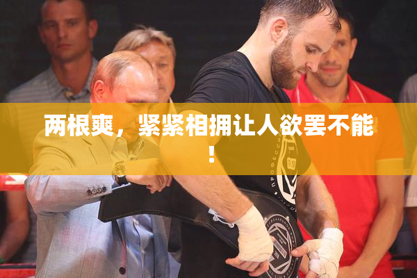 两根爽，紧紧相拥让人欲罢不能！