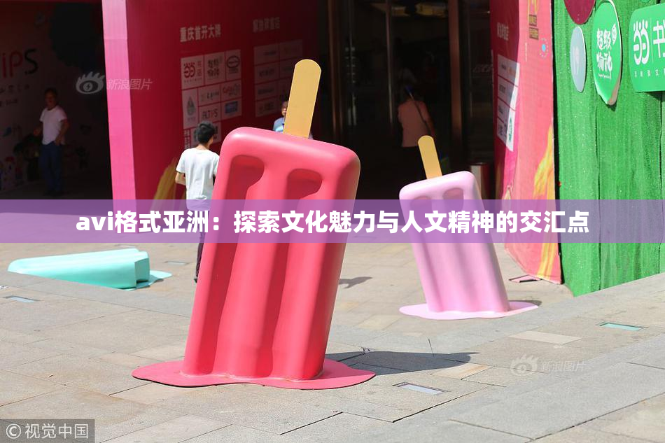 avi格式亚洲：探索文化魅力与人文精神的交汇点