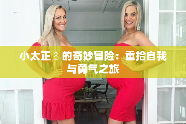 小太正♂的奇妙冒险：重拾自我与勇气之旅