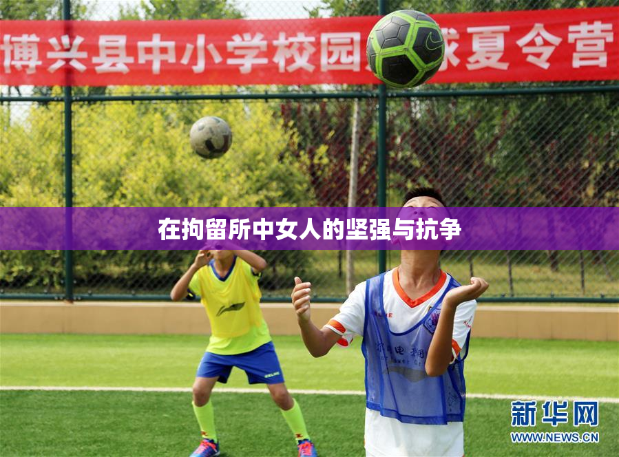 在拘留所中女人的坚强与抗争