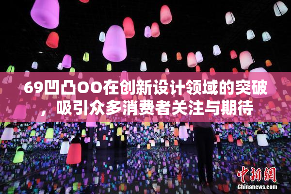 69凹凸OO在创新设计领域的突破，吸引众多消费者关注与期待