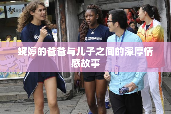 婉婷的爸爸与儿子之间的深厚情感故事