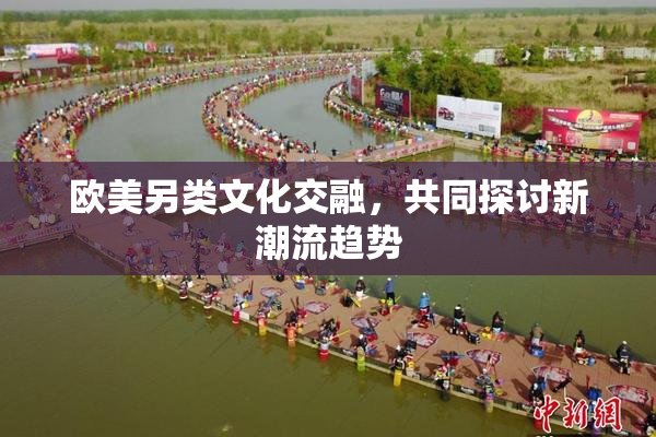 欧美另类文化交融，共同探讨新潮流趋势