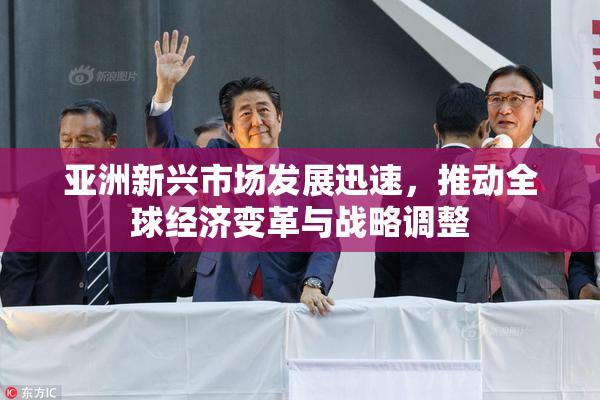 亚洲新兴市场发展迅速，推动全球经济变革与战略调整