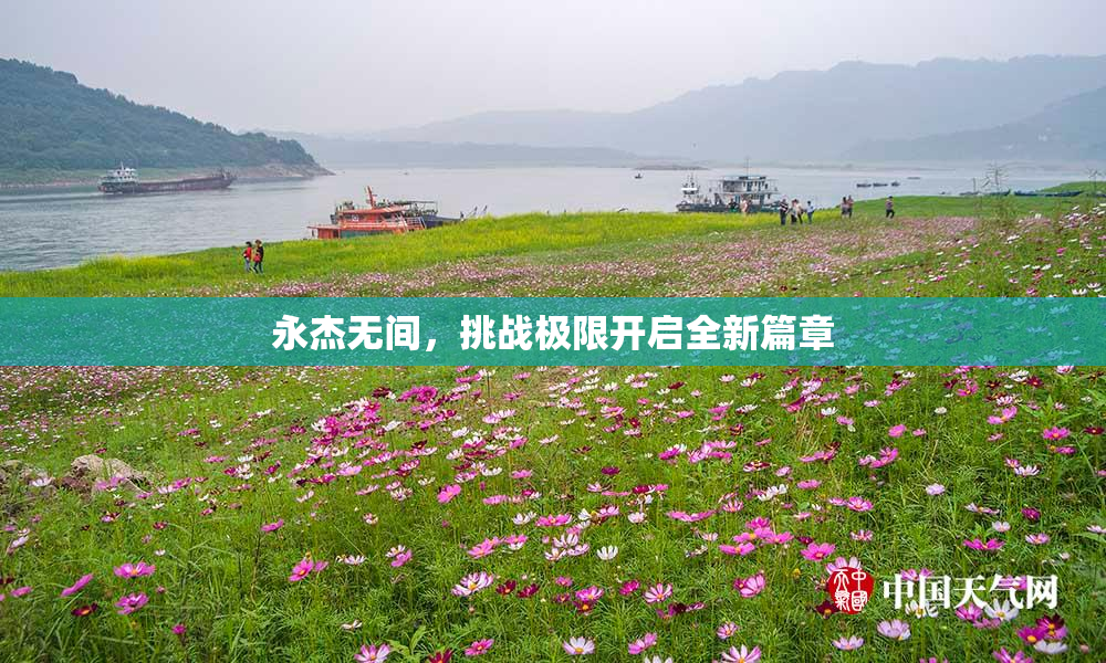 永杰无间，挑战极限开启全新篇章
