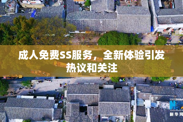 成人免费SS服务，全新体验引发热议和关注