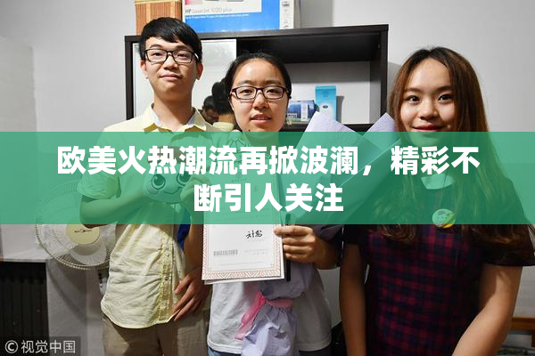 欧美火热潮流再掀波澜，精彩不断引人关注