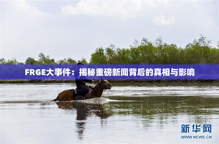 FRGE大事件：揭秘重磅新闻背后的真相与影响