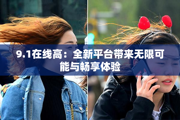 9.1在线高：全新平台带来无限可能与畅享体验